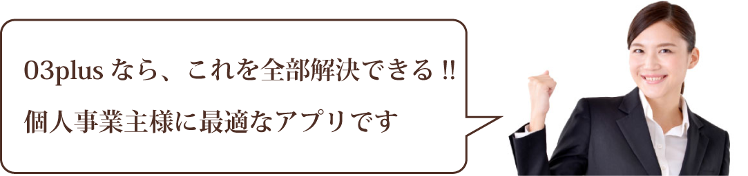 03plusなら、これを全部解決できる!! 個人事業主様に最適なアプリです 03plusなら、これを全部解決できる!! 個人事業主様に最適なアプリです